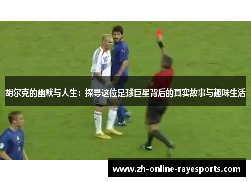 胡尔克的幽默与人生:探寻这位足球巨星背后的真实故事与趣味生活 胡尔克的幽默与人生:探寻这位足球巨星背后的真实故事与趣味生活