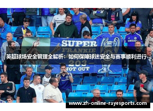 英超球场安全管理全解析:如何保障球迷安全与赛事顺利进行 英超球场安全管理全解析:如何保障球迷安全与赛事顺利进行
