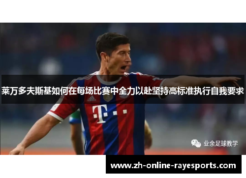 莱万多夫斯基如何在每场比赛中全力以赴坚持高标准执行自我要求