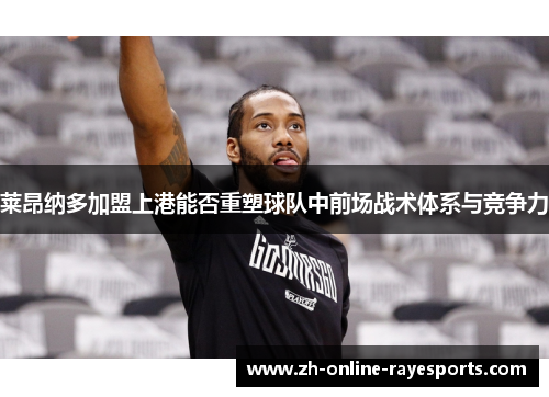 莱昂纳多加盟上港能否重塑球队中前场战术体系与竞争力 莱昂纳多加盟上港能否重塑球队中前场战术体系与竞争力