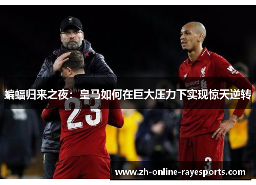 蝙蝠归来之夜：皇马如何在巨大压力下实现惊天逆转
