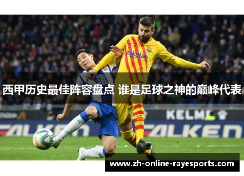 西甲历史最佳阵容盘点 谁是足球之神的巅峰代表