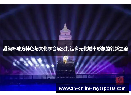 超级杯地方特色与文化融合展现打造多元化城市形象的创新之路 超级杯地方特色与文化融合展现打造多元化城市形象的创新之路