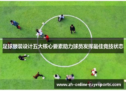 足球服装设计五大核心要素助力球员发挥最佳竞技状态