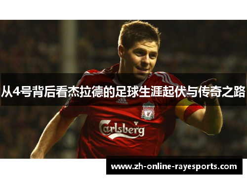 从4号背后看杰拉德的足球生涯起伏与传奇之路 从4号背后看杰拉德的足球生涯起伏与传奇之路