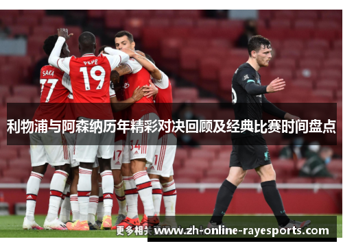 利物浦与阿森纳历年精彩对决回顾及经典比赛时间盘点 利物浦与阿森纳历年精彩对决回顾及经典比赛时间盘点