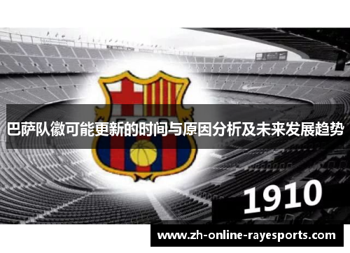 巴萨队徽可能更新的时间与原因分析及未来发展趋势 巴萨队徽可能更新的时间与原因分析及未来发展趋势