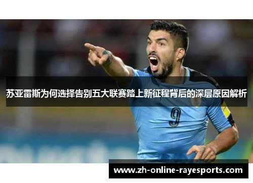 苏亚雷斯为何选择告别五大联赛踏上新征程背后的深层原因解析 苏亚雷斯为何选择告别五大联赛踏上新征程背后的深层原因解析