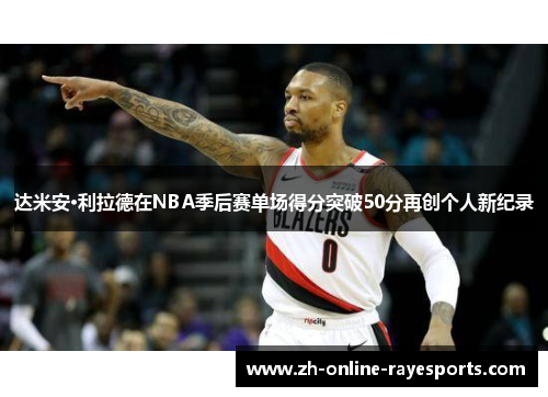 达米安·利拉德在NBA季后赛单场得分突破50分再创个人新纪录