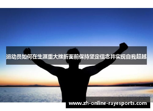 运动员如何在生涯重大挫折面前保持坚定信念并实现自我超越 运动员如何在生涯重大挫折面前保持坚定信念并实现自我超越