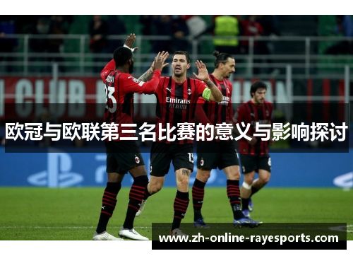 欧冠与欧联第三名比赛的意义与影响探讨 欧冠与欧联第三名比赛的意义与影响探讨