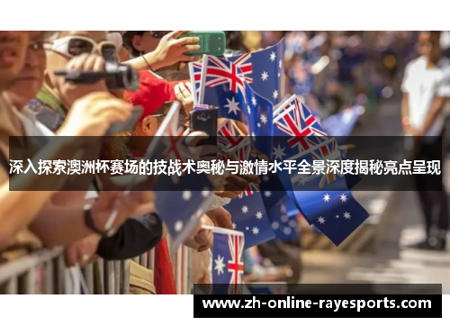 深入探索澳洲杯赛场的技战术奥秘与激情水平全景深度揭秘亮点呈现 深入探索澳洲杯赛场的技战术奥秘与激情水平全景深度揭秘亮点呈现