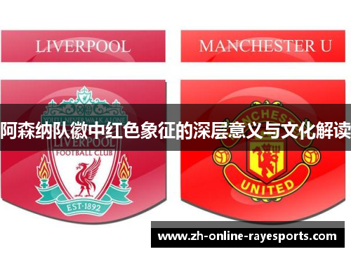 阿森纳队徽中红色象征的深层意义与文化解读 阿森纳队徽中红色象征的深层意义与文化解读