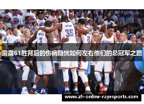 雷霆61胜背后的伤病隐忧如何左右他们的总冠军之路 雷霆61胜背后的伤病隐忧如何左右他们的总冠军之路