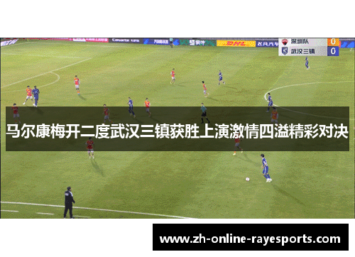 马尔康梅开二度武汉三镇获胜上演激情四溢精彩对决 马尔康梅开二度武汉三镇获胜上演激情四溢精彩对决