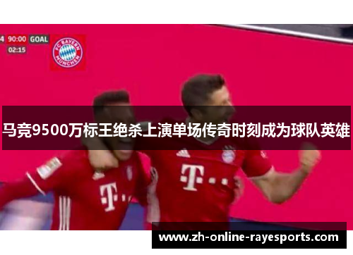 马竞9500万标王绝杀上演单场传奇时刻成为球队英雄 马竞9500万标王绝杀上演单场传奇时刻成为球队英雄