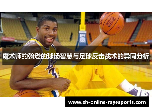魔术师约翰逊的球场智慧与足球反击战术的异同分析