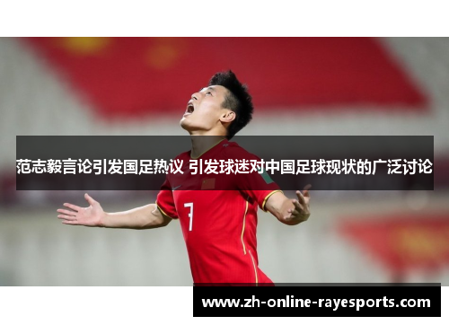 范志毅言论引发国足热议 引发球迷对中国足球现状的广泛讨论