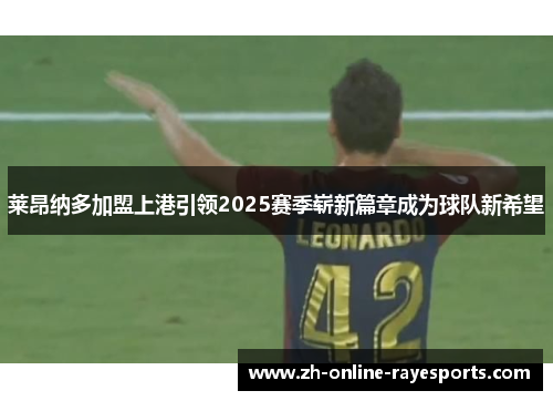 莱昂纳多加盟上港引领2025赛季崭新篇章成为球队新希望