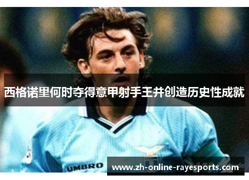 西格诺里何时夺得意甲射手王并创造历史性成就 西格诺里何时夺得意甲射手王并创造历史性成就