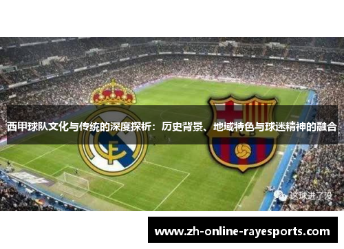 西甲球队文化与传统的深度探析:历史背景、地域特色与球迷精神的融合 西甲球队文化与传统的深度探析:历史背景、地域特色与球迷精神的融合