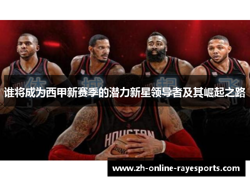 谁将成为西甲新赛季的潜力新星领导者及其崛起之路