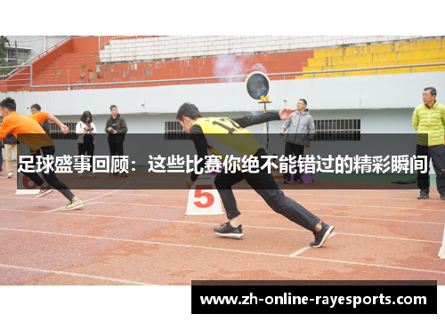 足球盛事回顾：这些比赛你绝不能错过的精彩瞬间