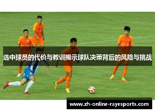 选中球员的代价与教训揭示球队决策背后的风险与挑战 选中球员的代价与教训揭示球队决策背后的风险与挑战