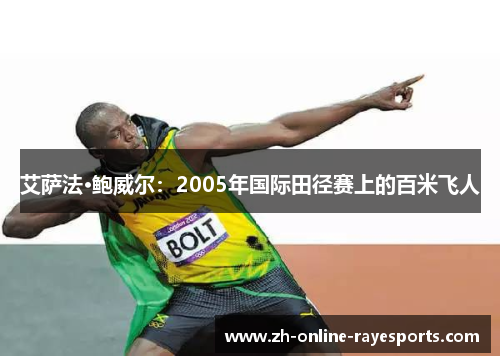 艾萨法·鲍威尔:2005年国际田径赛上的百米飞人 艾萨法·鲍威尔:2005年国际田径赛上的百米飞人