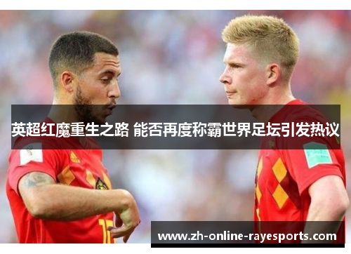 英超红魔重生之路 能否再度称霸世界足坛引发热议 英超红魔重生之路 能否再度称霸世界足坛引发热议