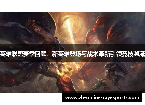 英雄联盟赛季回顾:新英雄登场与战术革新引领竞技潮流 英雄联盟赛季回顾:新英雄登场与战术革新引领竞技潮流