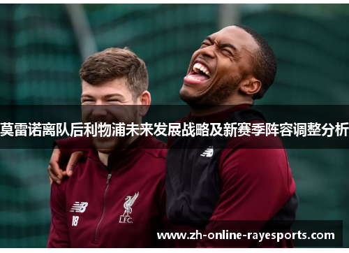 莫雷诺离队后利物浦未来发展战略及新赛季阵容调整分析 莫雷诺离队后利物浦未来发展战略及新赛季阵容调整分析