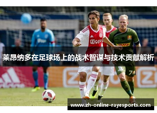 莱昂纳多在足球场上的战术智谋与技术贡献解析 莱昂纳多在足球场上的战术智谋与技术贡献解析