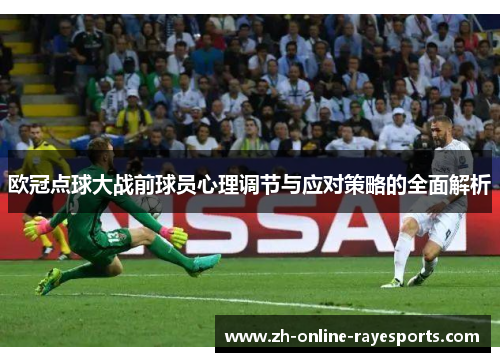 欧冠点球大战前球员心理调节与应对策略的全面解析