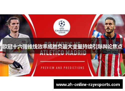 欧冠十六强锋线效率成胜负最大变量持续引爆舆论焦点