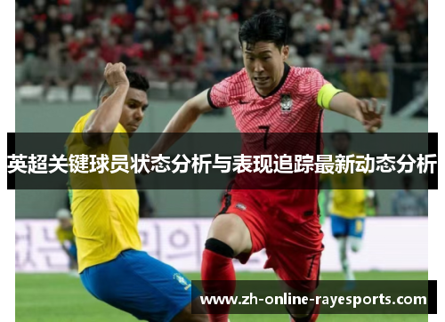 英超关键球员状态分析与表现追踪最新动态分析 英超关键球员状态分析与表现追踪最新动态分析