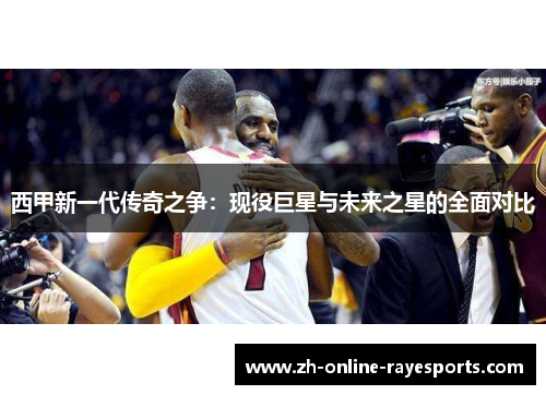 西甲新一代传奇之争：现役巨星与未来之星的全面对比