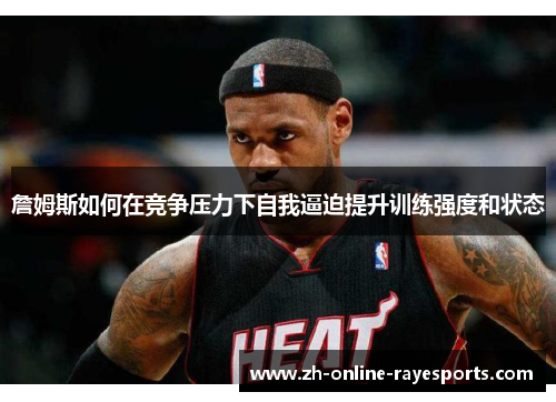 詹姆斯如何在竞争压力下自我逼迫提升训练强度和状态