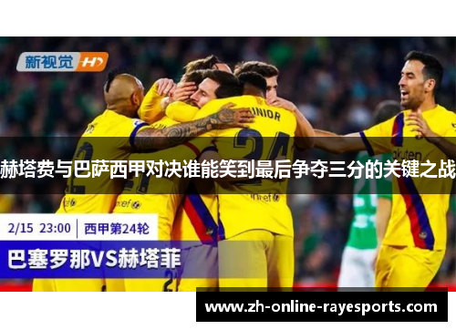 赫塔费与巴萨西甲对决谁能笑到最后争夺三分的关键之战