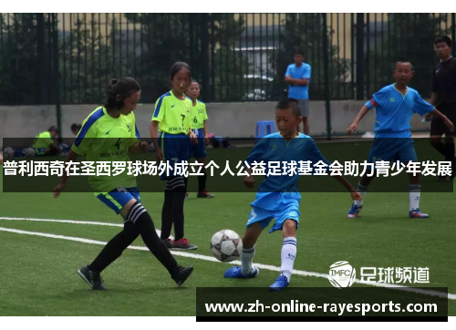 普利西奇在圣西罗球场外成立个人公益足球基金会助力青少年发展 普利西奇在圣西罗球场外成立个人公益足球基金会助力青少年发展