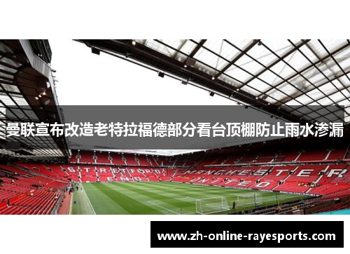 曼联宣布改造老特拉福德部分看台顶棚防止雨水渗漏