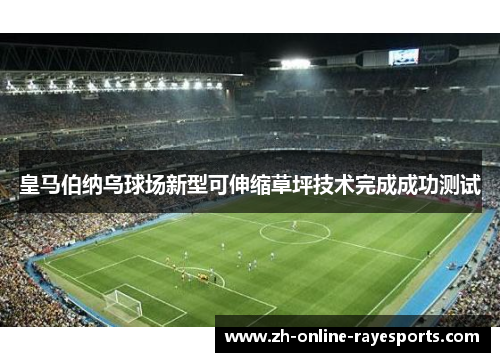 皇马伯纳乌球场新型可伸缩草坪技术完成成功测试