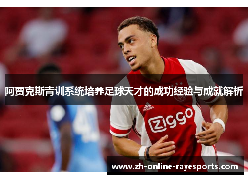 阿贾克斯青训系统培养足球天才的成功经验与成就解析