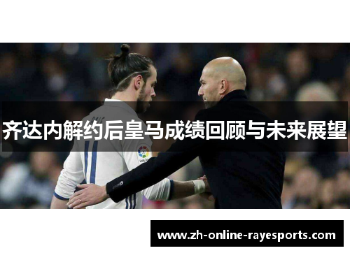 齐达内解约后皇马成绩回顾与未来展望