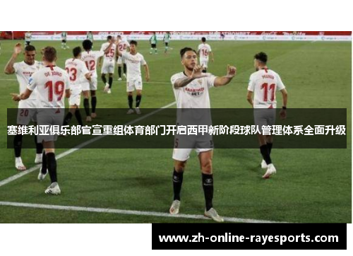 塞维利亚俱乐部官宣重组体育部门开启西甲新阶段球队管理体系全面升级