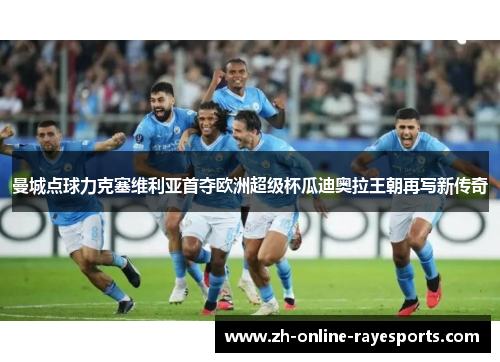 曼城点球力克塞维利亚首夺欧洲超级杯瓜迪奥拉王朝再写新传奇
