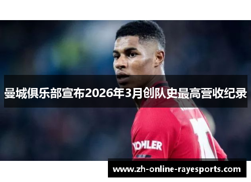 曼城俱乐部宣布2026年3月创队史最高营收纪录 曼城俱乐部宣布2026年3月创队史最高营收纪录